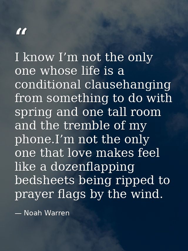 I know I’m not the only one whose life is a conditional clausehanging from something to do with spring and one tall room — Noah Warren