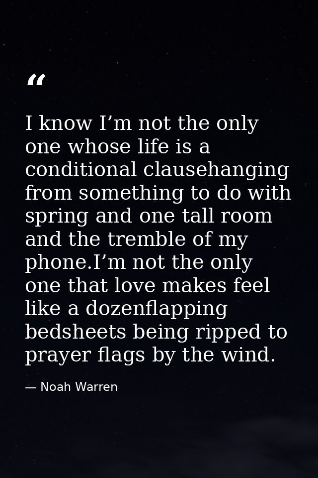 I know I’m not the only one whose life is a conditional clausehanging from something to do with spring and one tall room — Noah Warren