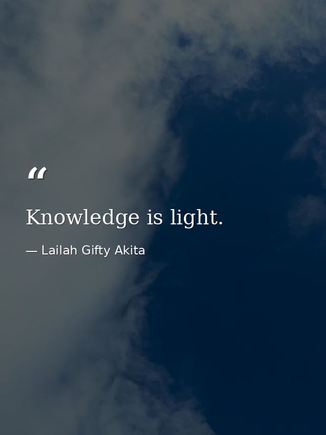Knowledge is light. — Lailah Gifty Akita
