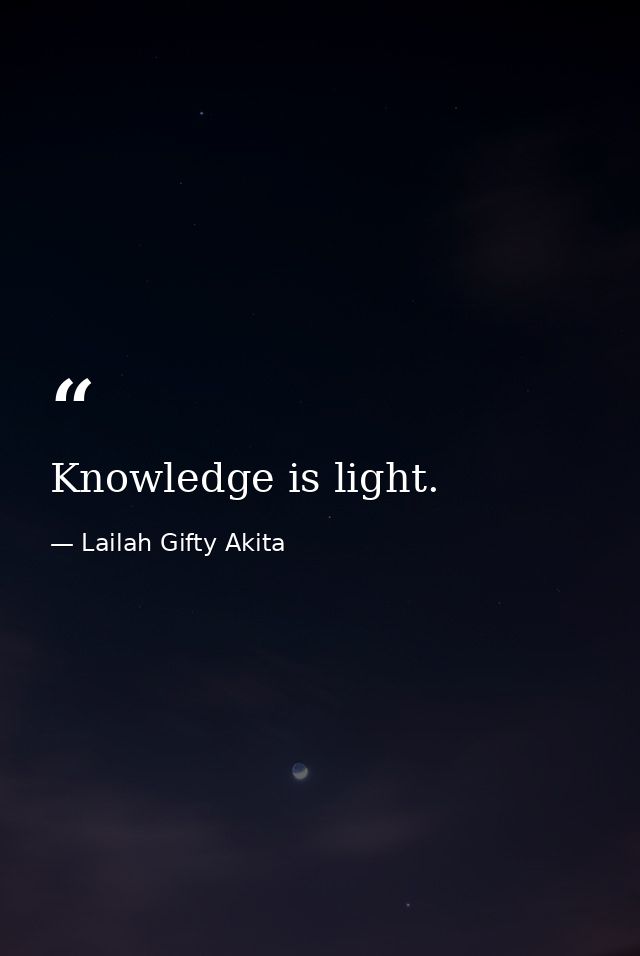 Knowledge is light. — Lailah Gifty Akita