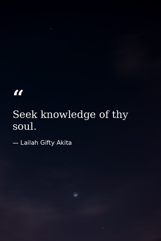 Seek knowledge of thy soul. — Lailah Gifty Akita