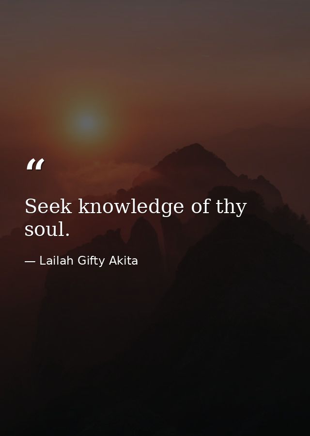 Seek knowledge of thy soul. — Lailah Gifty Akita