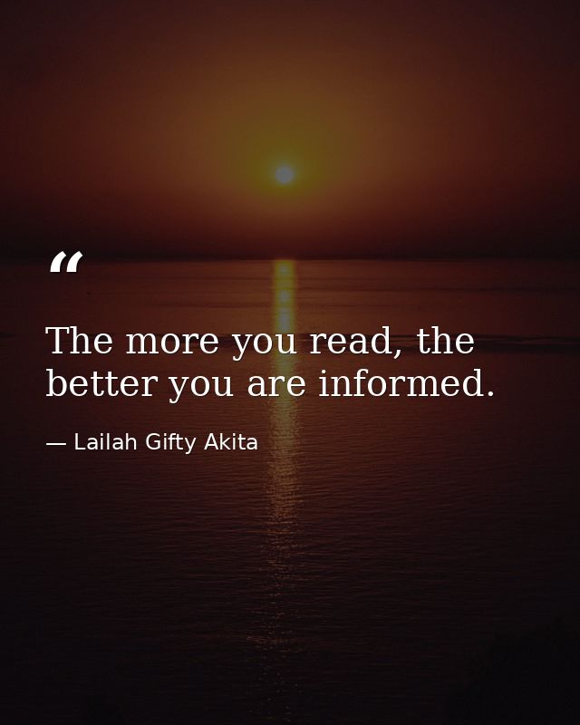 The more you read, the better you are informed. — Lailah Gifty Akita