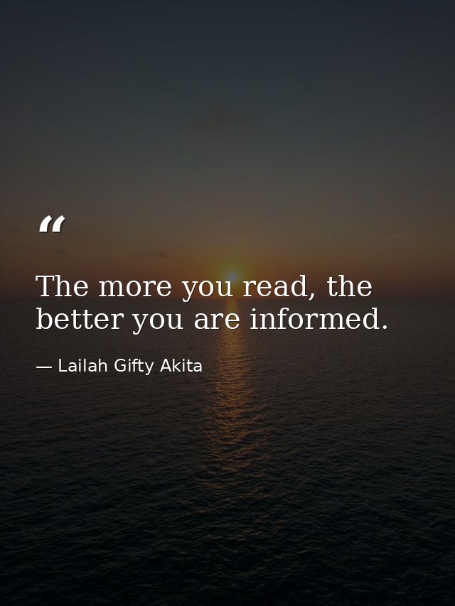 The more you read, the better you are informed. — Lailah Gifty Akita