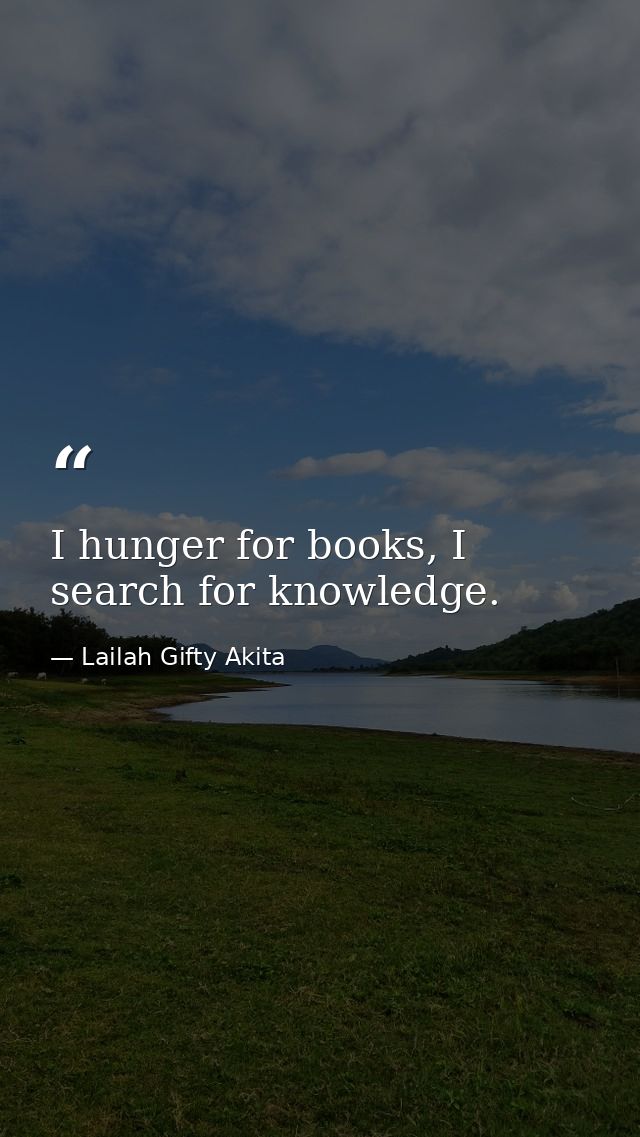 I hunger for books, I search for knowledge. — Lailah Gifty Akita