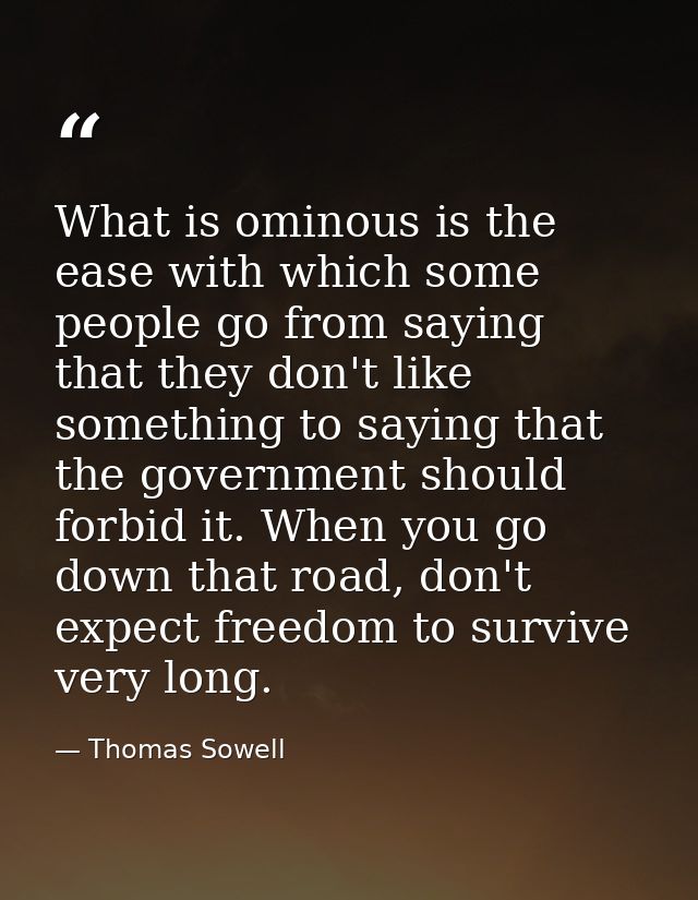 What is ominous is the ease with which some people go from saying that they don't like something to saying that the gove — Thomas Sowell