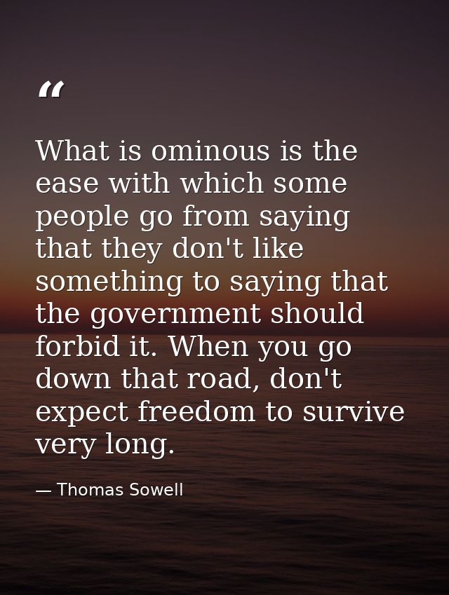 What is ominous is the ease with which some people go from saying that they don't like something to saying that the gove — Thomas Sowell