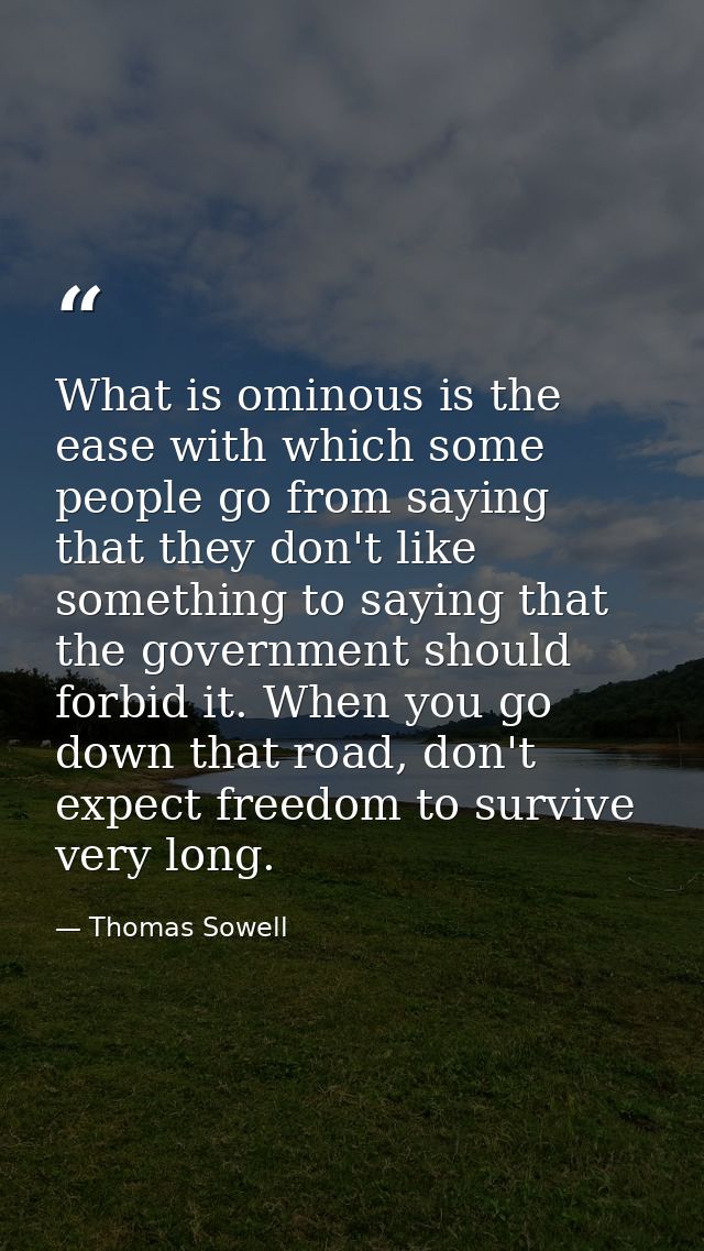 What is ominous is the ease with which some people go from saying that they don't like something to saying that the gove — Thomas Sowell