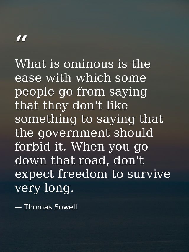 What is ominous is the ease with which some people go from saying that they don't like something to saying that the gove — Thomas Sowell