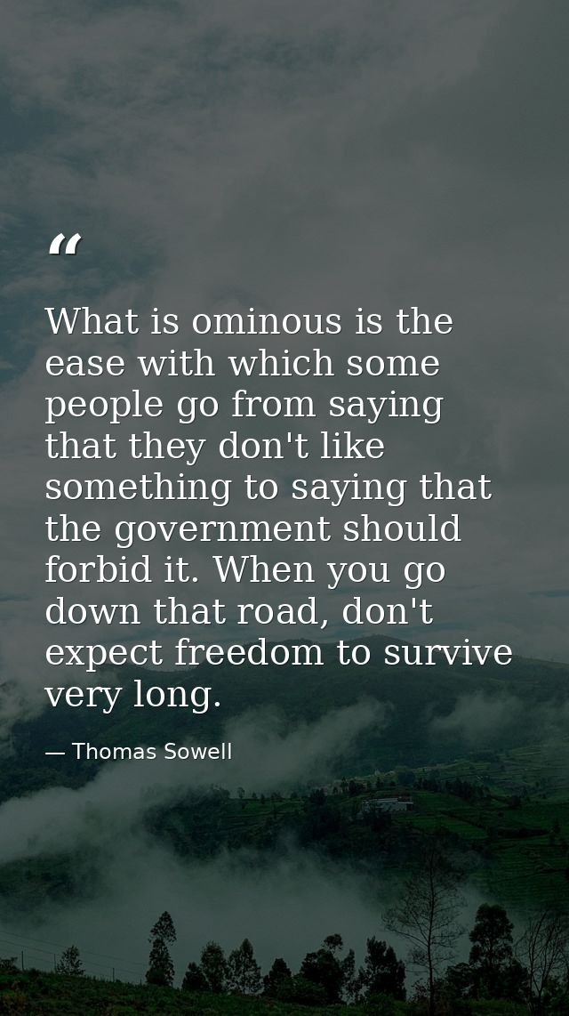 What is ominous is the ease with which some people go from saying that they don't like something to saying that the gove — Thomas Sowell