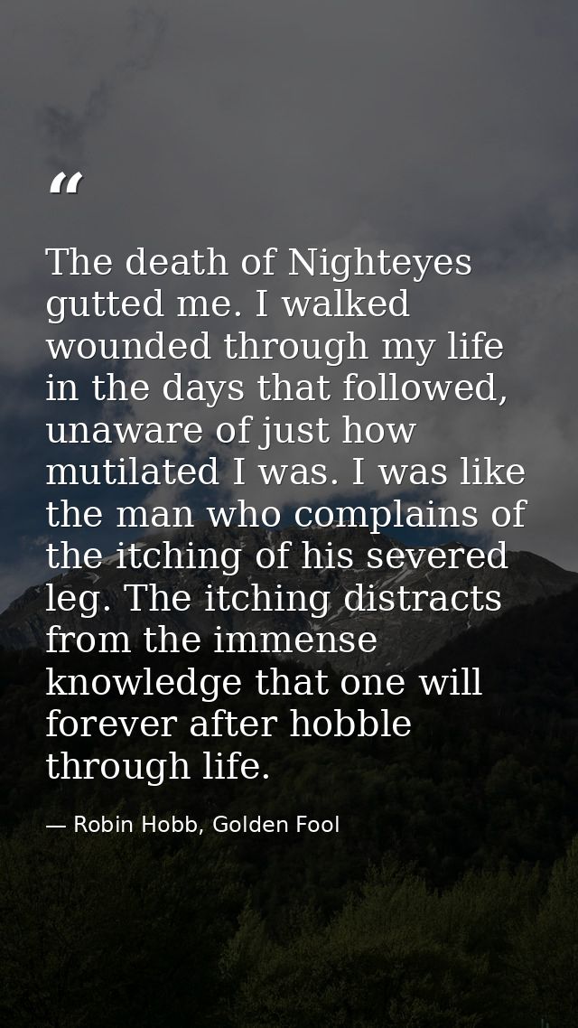 The death of Nighteyes gutted me. I walked wounded through my life in the days that followed, unaware of just how mutila — Robin Hobb, Golden Fool