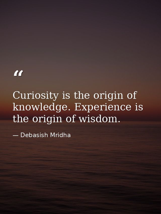 Curiosity is the origin of knowledge. Experience is the origin of wisdom. — Debasish Mridha