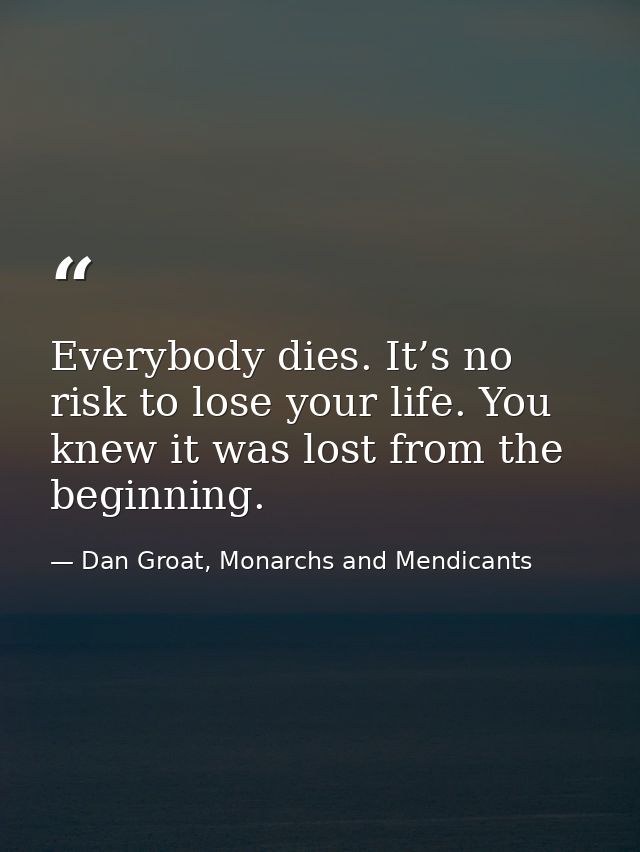 Everybody dies. It’s no risk to lose your life. You knew it was lost from the beginning. — Dan Groat, Monarchs and Mendicants