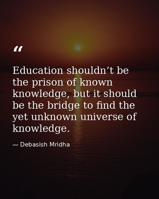 Education shouldn’t be the prison of known knowledge, but it should be the bridge to find the yet unknown universe of kn — Debasish Mridha