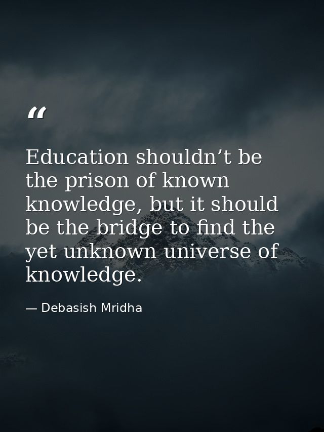 Education shouldn’t be the prison of known knowledge, but it should be the bridge to find the yet unknown universe of kn — Debasish Mridha