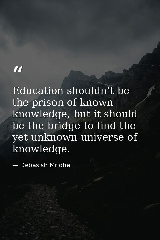 Education shouldn’t be the prison of known knowledge, but it should be the bridge to find the yet unknown universe of kn — Debasish Mridha