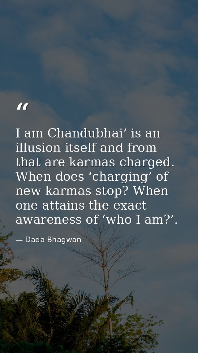 I am Chandubhai’ is an illusion itself and from that are karmas charged. When does ‘charging’ of new karmas stop? When o — Dada Bhagwan