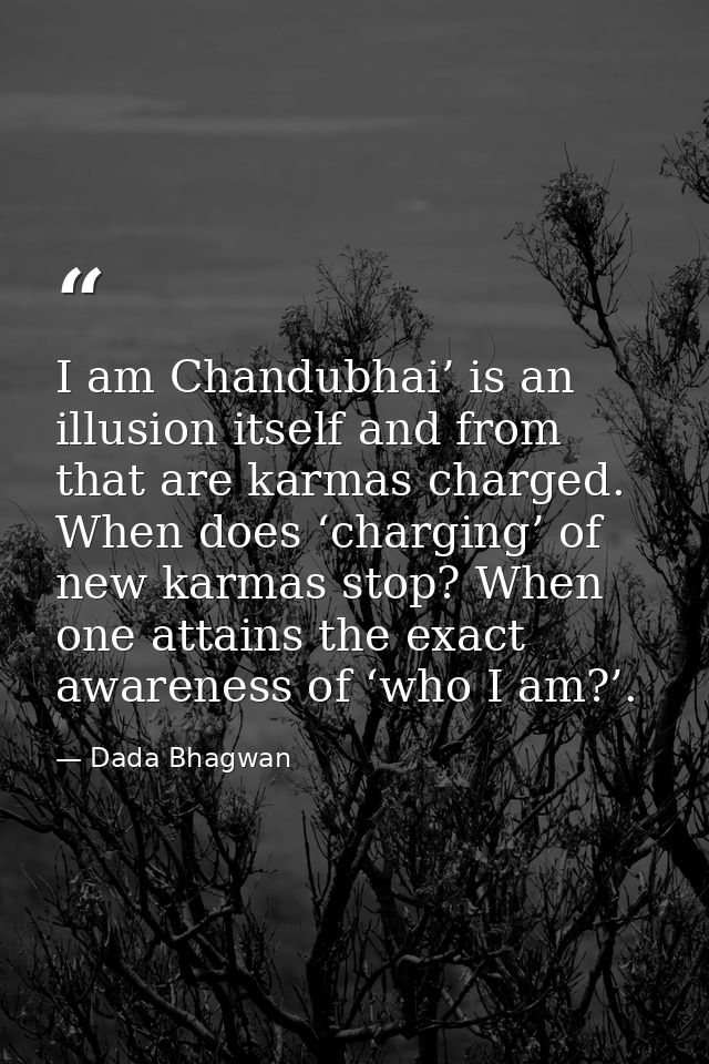 I am Chandubhai’ is an illusion itself and from that are karmas charged. When does ‘charging’ of new karmas stop? When o — Dada Bhagwan