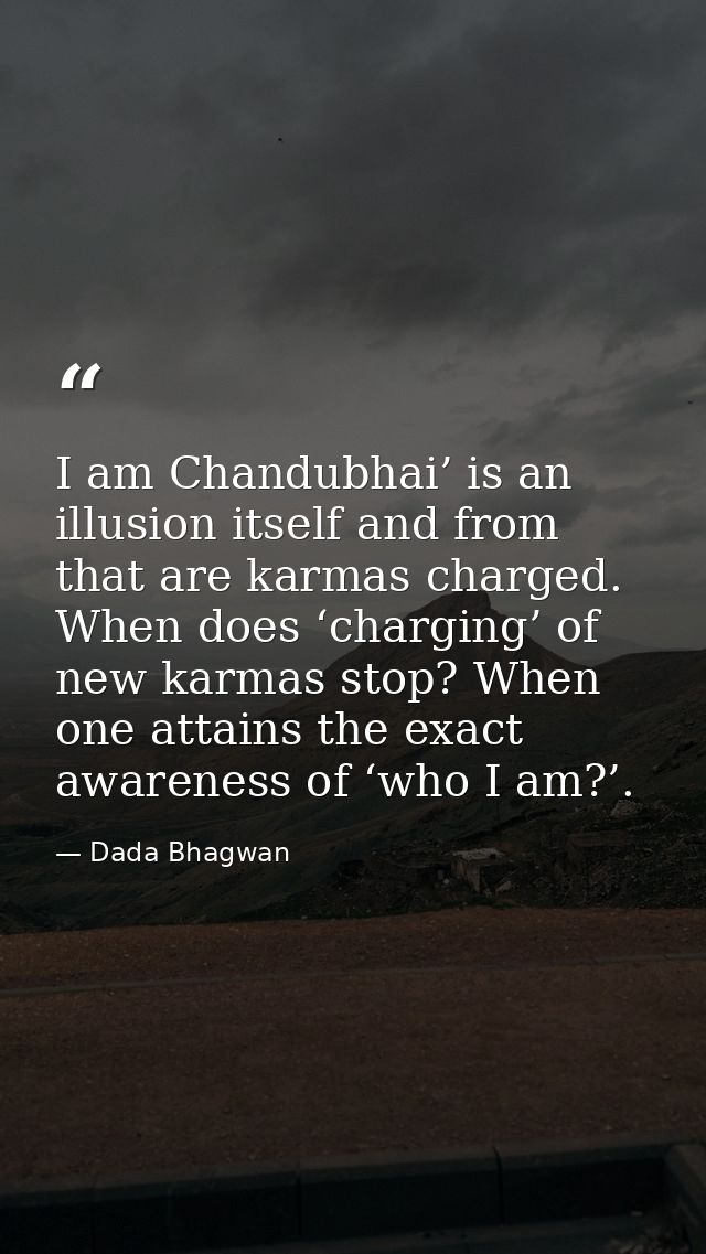 I am Chandubhai’ is an illusion itself and from that are karmas charged. When does ‘charging’ of new karmas stop? When o — Dada Bhagwan