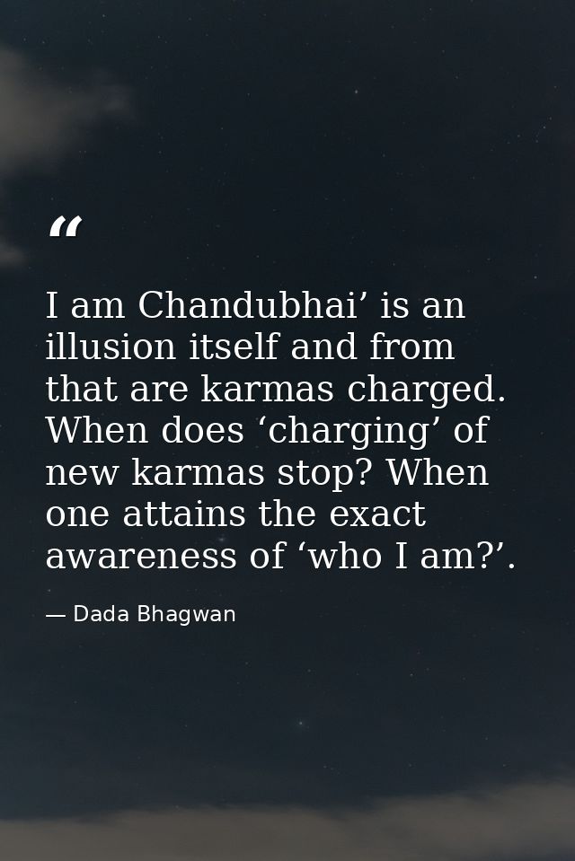 I am Chandubhai’ is an illusion itself and from that are karmas charged. When does ‘charging’ of new karmas stop? When o — Dada Bhagwan