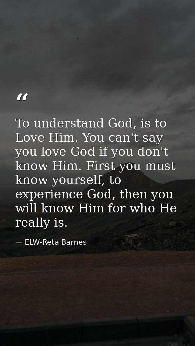 To understand God, is to Love Him. You can't say you love God if you don't know Him. First you must know yourself, to ex — ELW-Reta Barnes