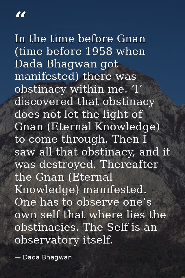 In the time before Gnan (time before 1958 when Dada Bhagwan got manifested) there was obstinacy within me. ‘I’ discovere — Dada Bhagwan