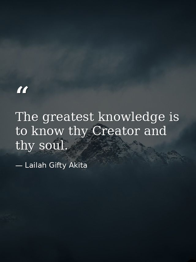 The greatest knowledge is to know thy Creator and thy soul. — Lailah Gifty Akita
