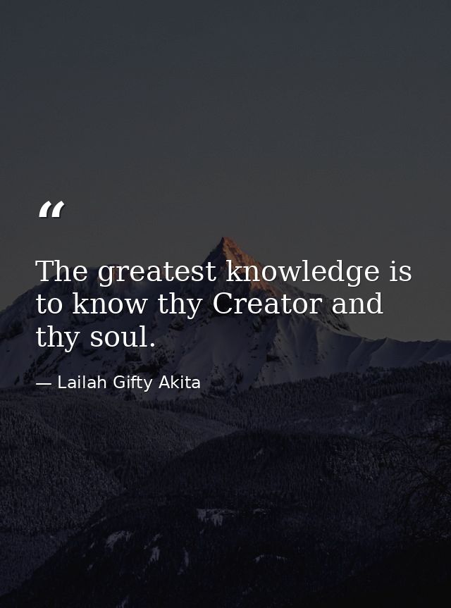 The greatest knowledge is to know thy Creator and thy soul. — Lailah Gifty Akita