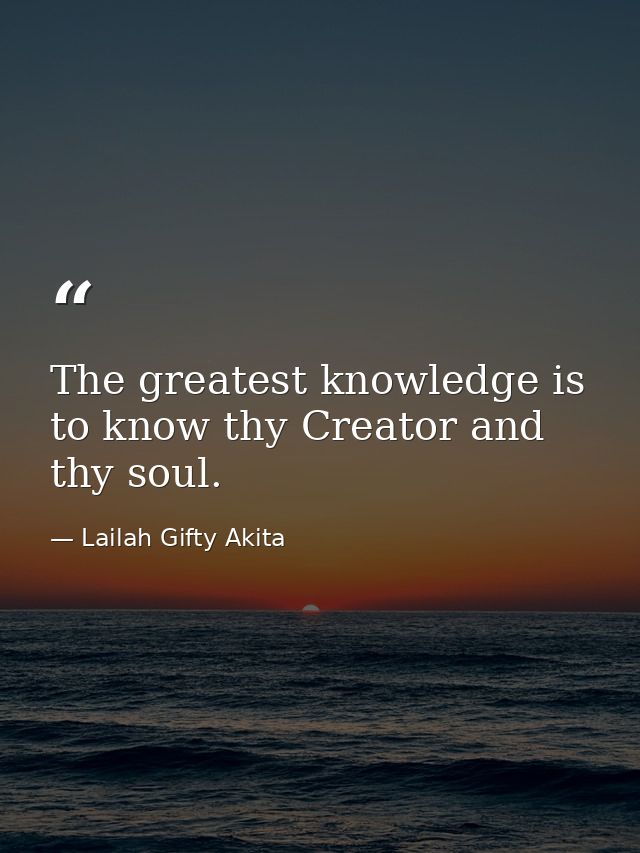 The greatest knowledge is to know thy Creator and thy soul. — Lailah Gifty Akita