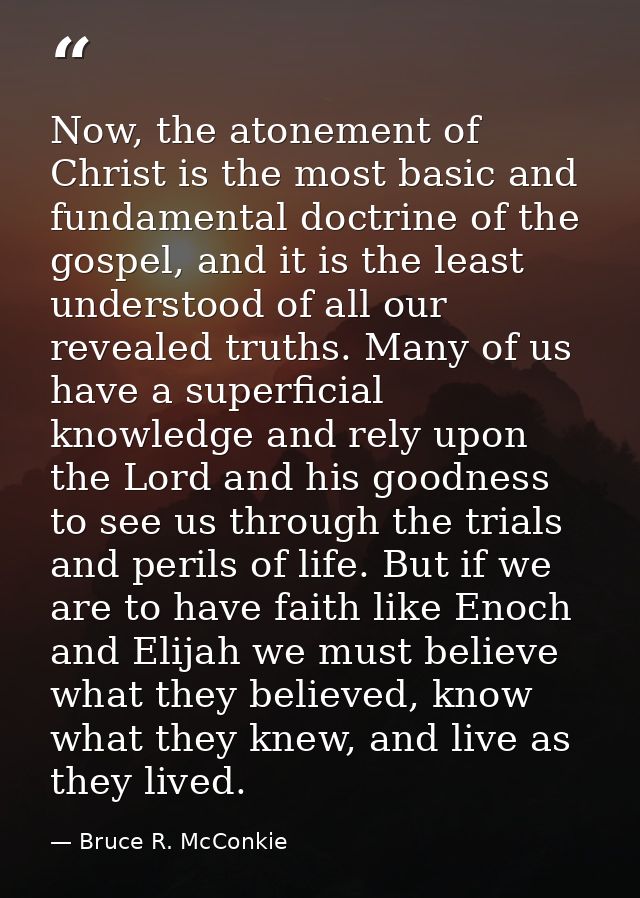 Now, the atonement of Christ is the most basic and fundamental doctrine of the gospel, and it is the least understood of — Bruce R. McConkie