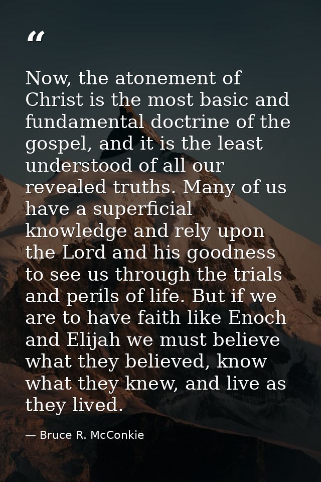 Now, the atonement of Christ is the most basic and fundamental doctrine of the gospel, and it is the least understood of — Bruce R. McConkie