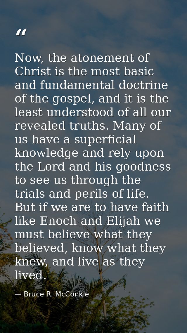 Now, the atonement of Christ is the most basic and fundamental doctrine of the gospel, and it is the least understood of — Bruce R. McConkie