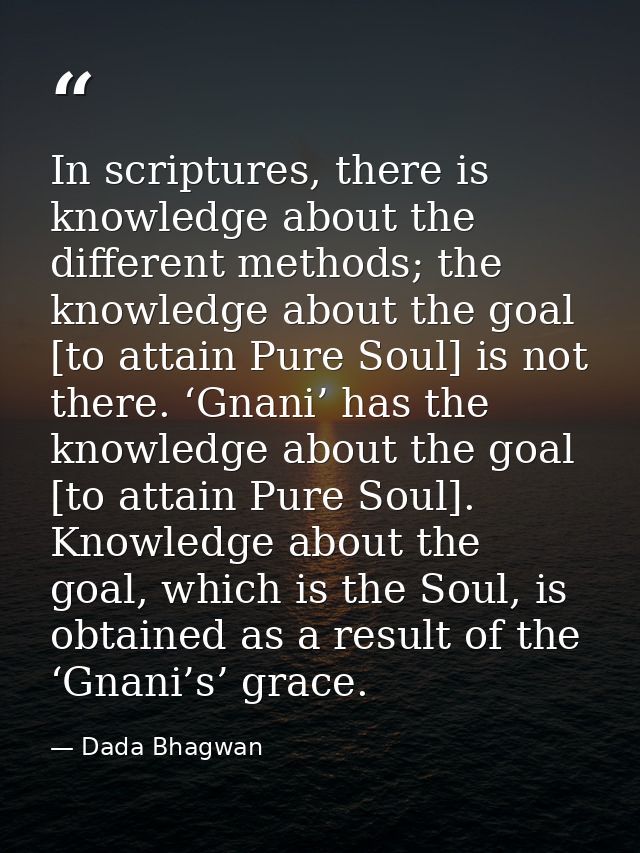 In scriptures, there is knowledge about the different methods; the knowledge about the goal [to attain Pure Soul] is not — Dada Bhagwan