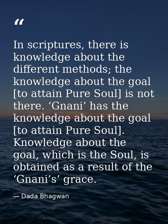 In scriptures, there is knowledge about the different methods; the knowledge about the goal [to attain Pure Soul] is not — Dada Bhagwan