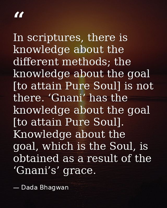 In scriptures, there is knowledge about the different methods; the knowledge about the goal [to attain Pure Soul] is not — Dada Bhagwan