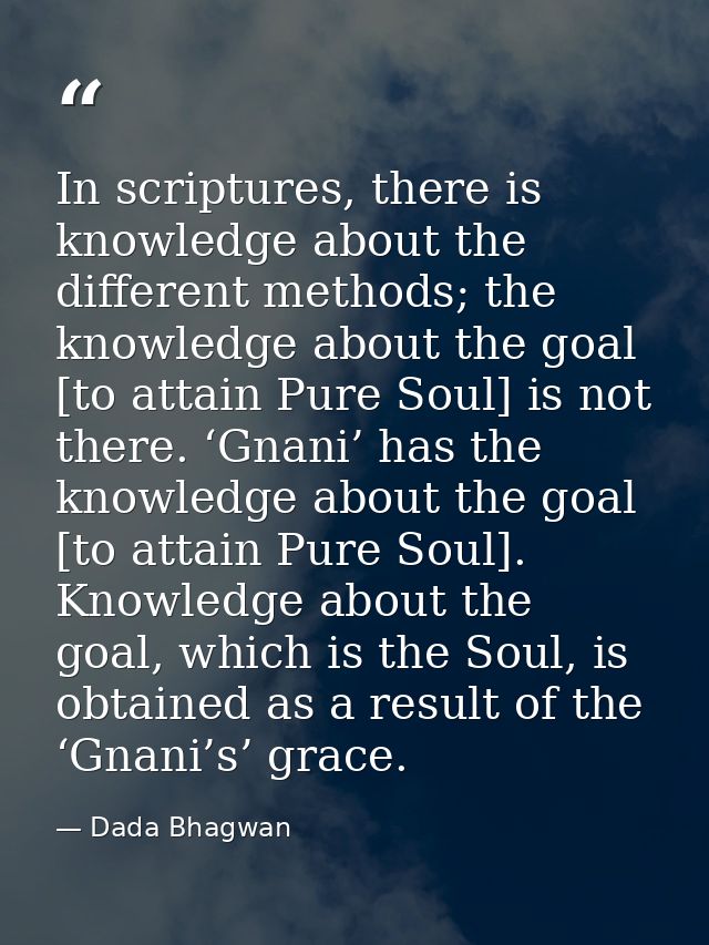 In scriptures, there is knowledge about the different methods; the knowledge about the goal [to attain Pure Soul] is not — Dada Bhagwan