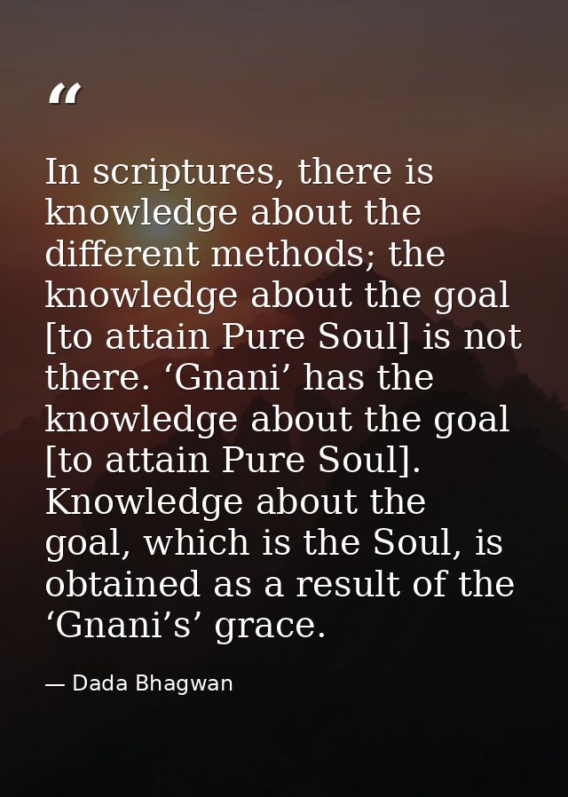 In scriptures, there is knowledge about the different methods; the knowledge about the goal [to attain Pure Soul] is not — Dada Bhagwan
