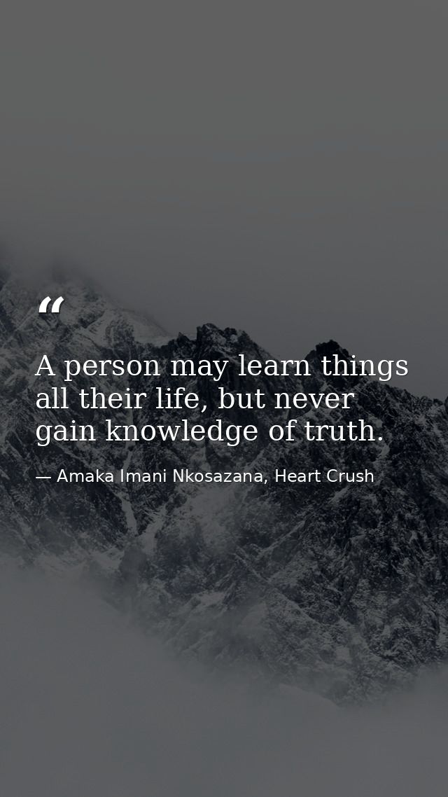 A person may learn things all their life, but never gain knowledge of truth. — Amaka Imani Nkosazana, Heart Crush