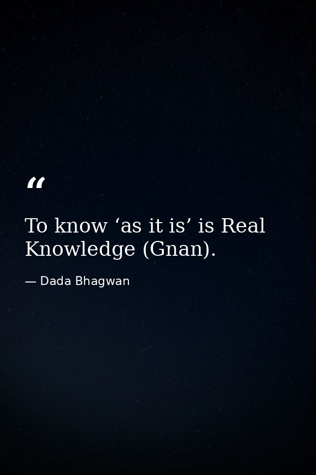 To know ‘as it is’ is Real Knowledge (Gnan). — Dada Bhagwan