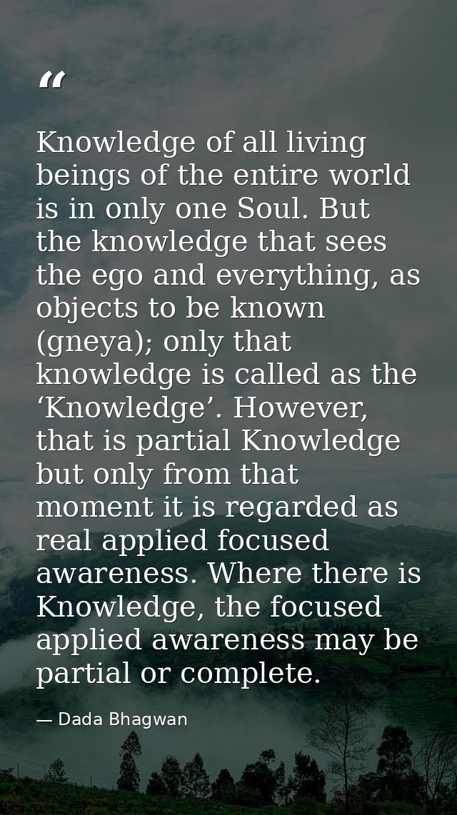 Knowledge of all living beings of the entire world is in only one Soul. But the knowledge that sees the ego and everythi — Dada Bhagwan