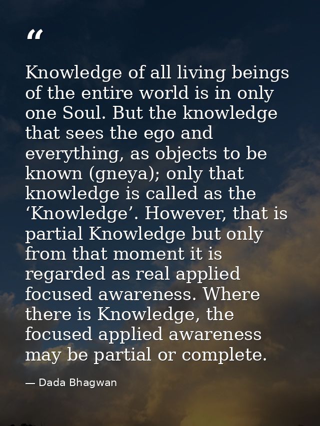 Knowledge of all living beings of the entire world is in only one Soul. But the knowledge that sees the ego and everythi — Dada Bhagwan