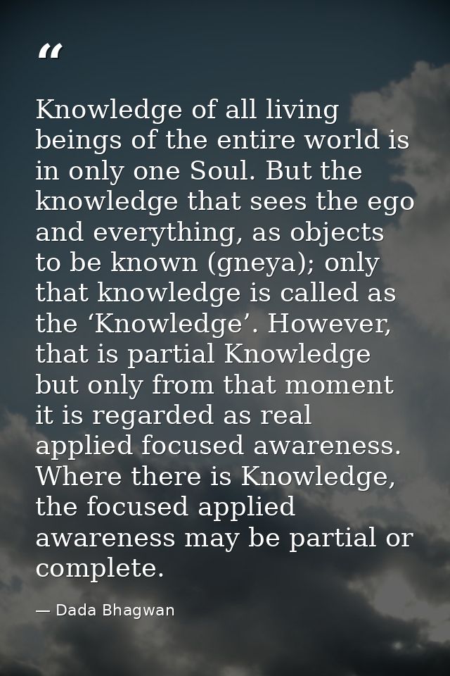 Knowledge of all living beings of the entire world is in only one Soul. But the knowledge that sees the ego and everythi — Dada Bhagwan