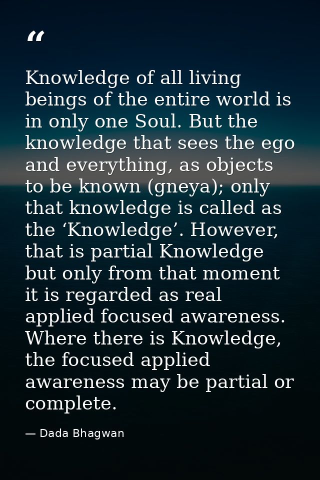 Knowledge of all living beings of the entire world is in only one Soul. But the knowledge that sees the ego and everythi — Dada Bhagwan