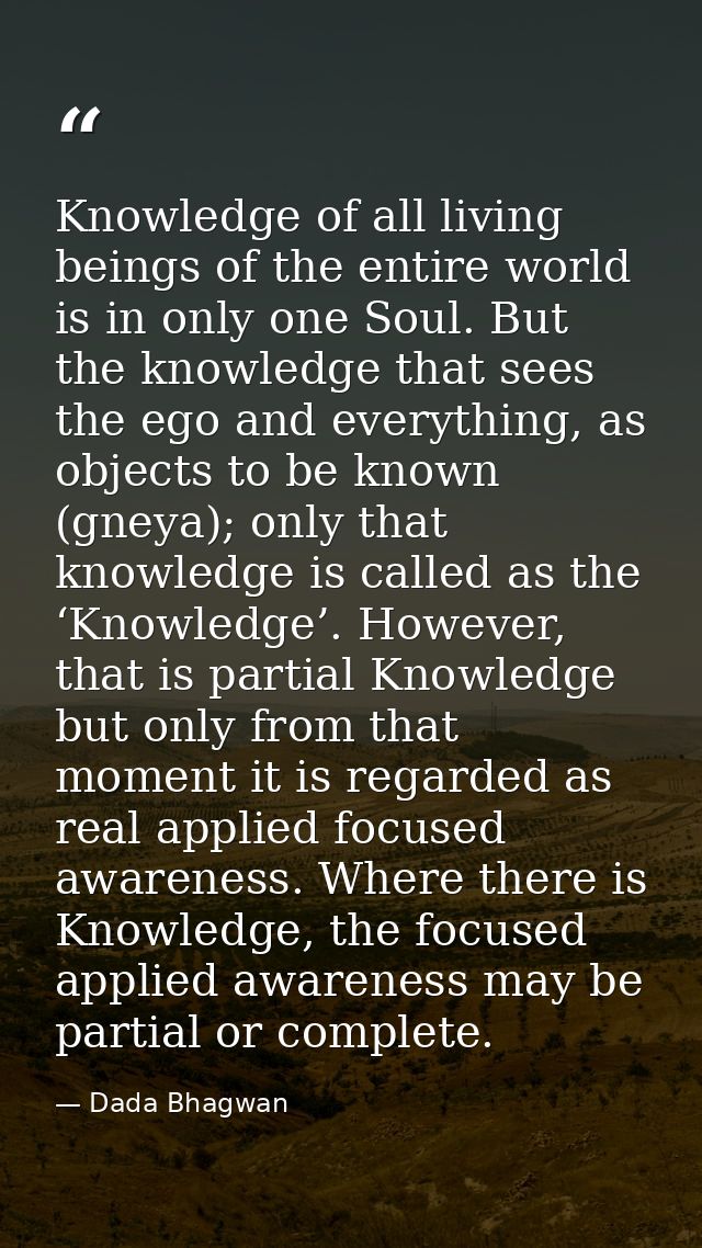 Knowledge of all living beings of the entire world is in only one Soul. But the knowledge that sees the ego and everythi — Dada Bhagwan