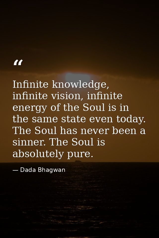 Infinite knowledge, infinite vision, infinite energy of the Soul is in the same state even today. The Soul has never bee — Dada Bhagwan