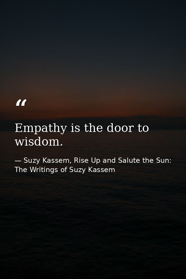 Empathy is the door to wisdom. — Suzy Kassem, Rise Up and Salute the Sun: The Writings of Suzy Kassem