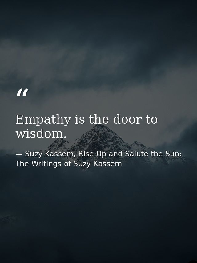 Empathy is the door to wisdom. — Suzy Kassem, Rise Up and Salute the Sun: The Writings of Suzy Kassem