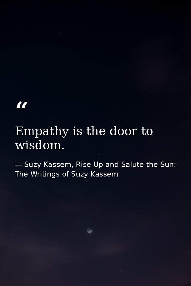 Empathy is the door to wisdom. — Suzy Kassem, Rise Up and Salute the Sun: The Writings of Suzy Kassem