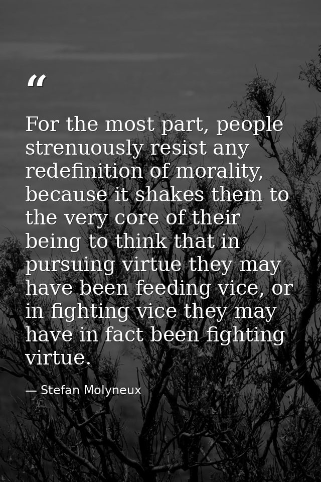 For the most part, people strenuously resist any redefinition of morality, because it shakes them to the very core of th — Stefan Molyneux
