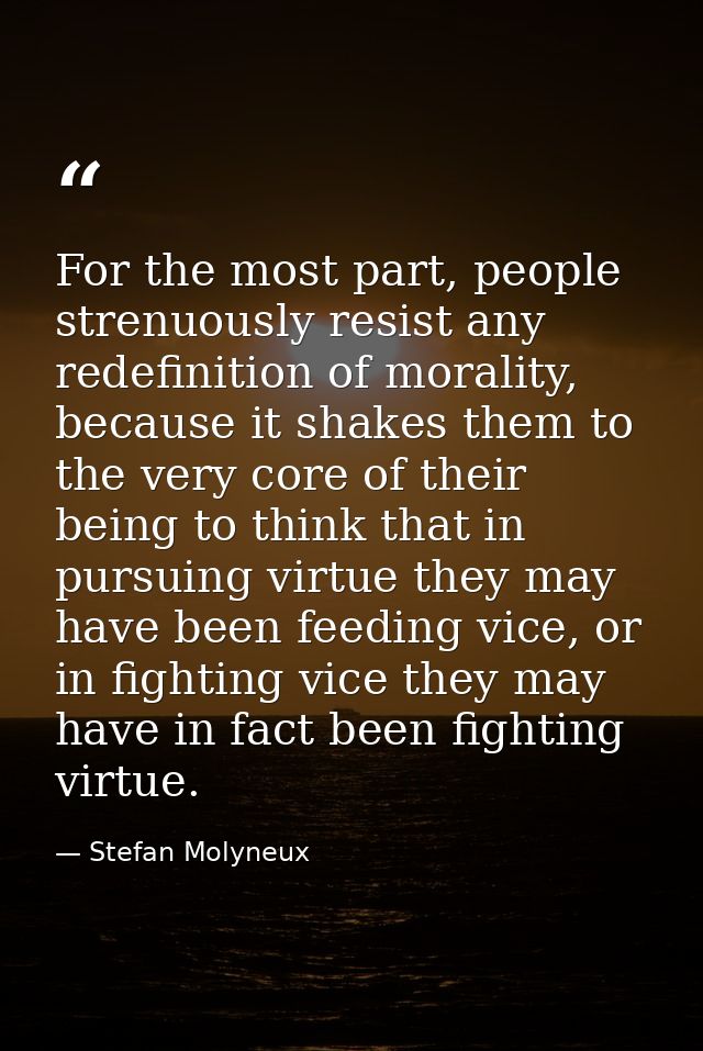 For the most part, people strenuously resist any redefinition of morality, because it shakes them to the very core of th — Stefan Molyneux